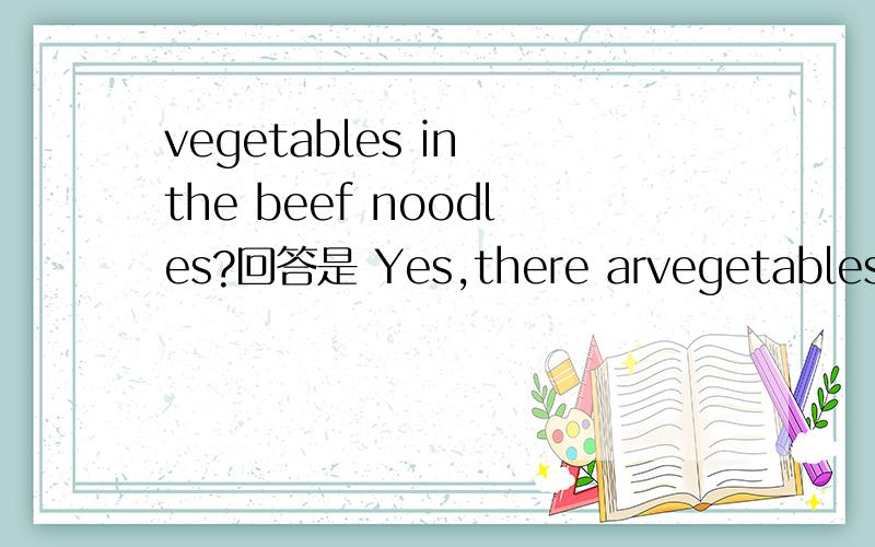 vegetables in the beef noodles?回答是 Yes,there arvegetables in the beef noodles?回答是 Yes,there are ——tomatoes.横线上填什么?