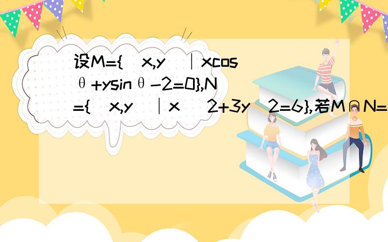 设M={(x,y)∣xcosθ+ysinθ-2=0},N={(x,y)∣x ^2+3y^2=6},若M∩N=空集,求θ的取值范围.请给出详细过程高一的,请用高一的做法!