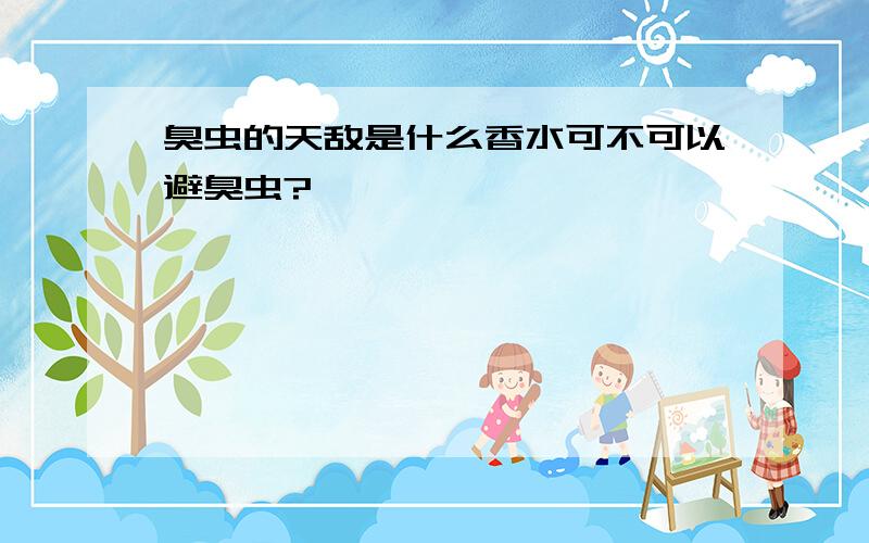 臭虫的天敌是什么香水可不可以避臭虫?