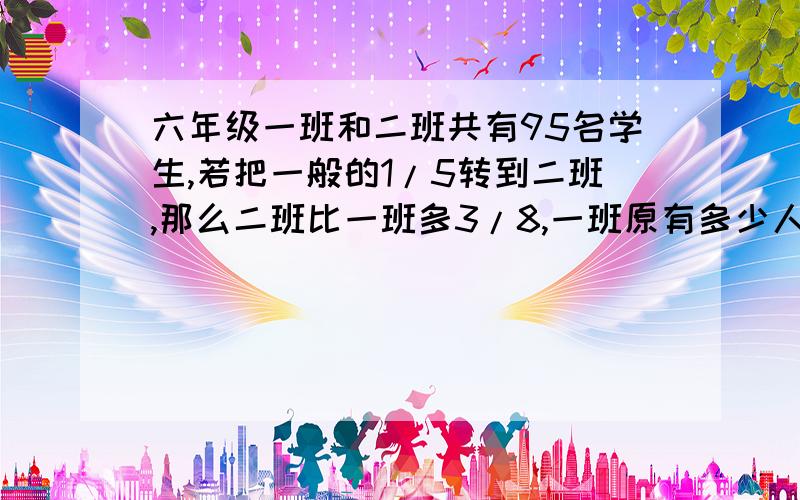 六年级一班和二班共有95名学生,若把一般的1/5转到二班,那么二班比一班多3/8,一班原有多少人?（用方程）求答案及思路.