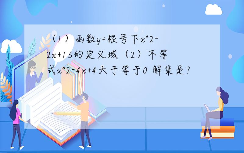 （1）函数y=根号下x^2-2x+15的定义域（2）不等式x^2-4x+4大于等于0 解集是?