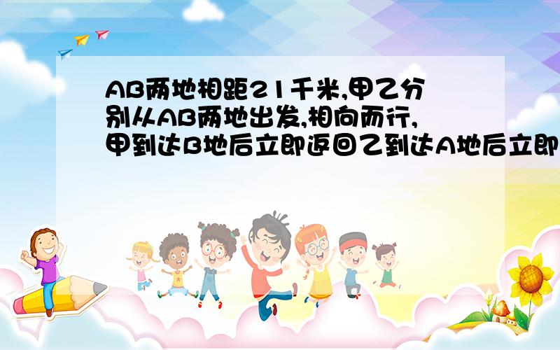 AB两地相距21千米,甲乙分别从AB两地出发,相向而行,甲到达B地后立即返回乙到达A地后立即返回,经过……3小时他们第二次相遇,此时,甲走的路程比乙走的路程多9千米,甲每小时走多少千米?