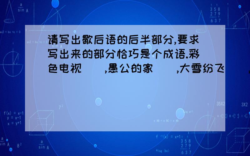 请写出歇后语的后半部分,要求写出来的部分恰巧是个成语.彩色电视（）,愚公的家（）,大雪纷飞（）,张飞穿针（）,针尖儿对麦芒儿（）,绿绸衫上绣牡丹（）