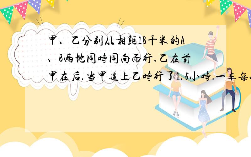 甲、乙分别从相距18千米的A、B两地同时同向而行,乙在前甲在后.当甲追上乙时行了1.5小时．一车每小时行48千米,求甲车的速度,