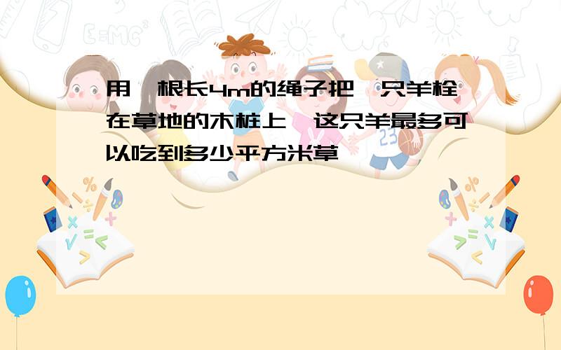 用一根长4m的绳子把一只羊栓在草地的木桩上,这只羊最多可以吃到多少平方米草