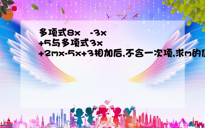 多项式8x²-3x+5与多项式3x³+2mx-5x+3相加后,不含一次项,求m的值