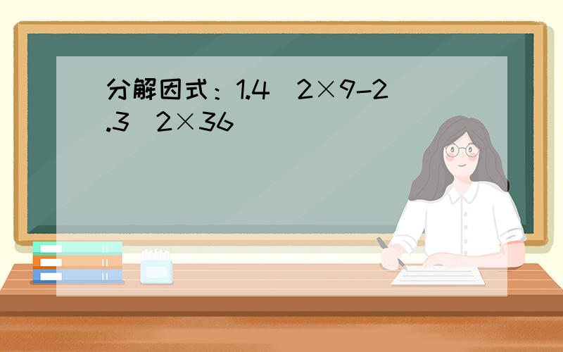 分解因式：1.4^2×9-2.3^2×36