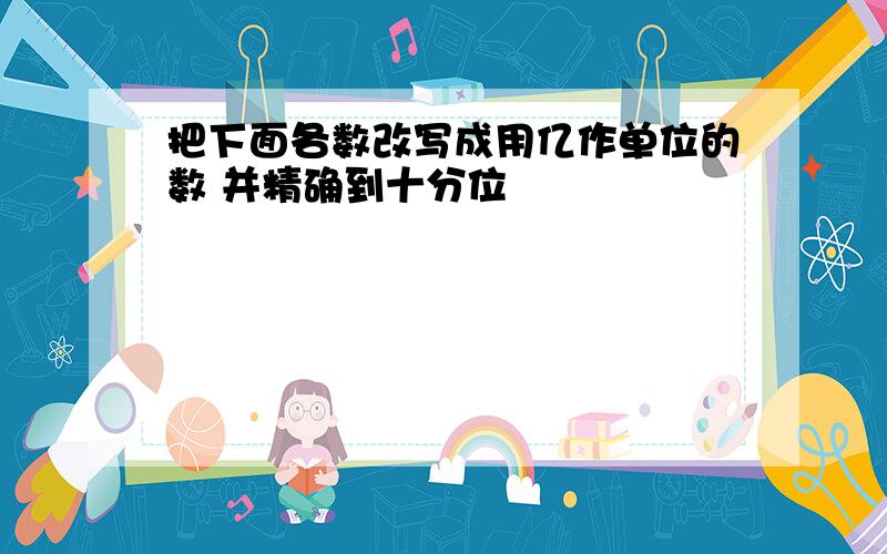 把下面各数改写成用亿作单位的数 并精确到十分位