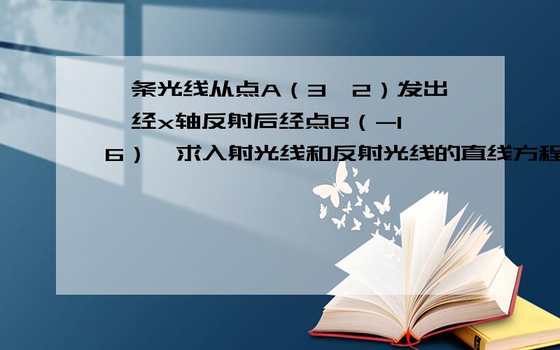 一条光线从点A（3,2）发出,经x轴反射后经点B（-1,6）,求入射光线和反射光线的直线方程