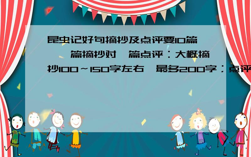 昆虫记好句摘抄及点评要10篇,一篇摘抄对一篇点评：大概摘抄100～150字左右,最多200字；点评100～150字,最多不过200字（过一点也没关系）.太多不要,要一篇摘抄对一篇点评的!十万火急!符合要