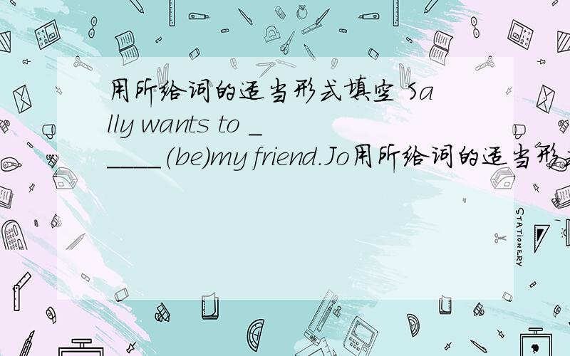 用所给词的适当形式填空 Sally wants to _____（be）my friend.Jo用所给词的适当形式填空Sally wants to _____（be）my friend.John Smith _____(eat)chicken and vegetables for lunch.Sam plays basketball very_____（good）.Carots are