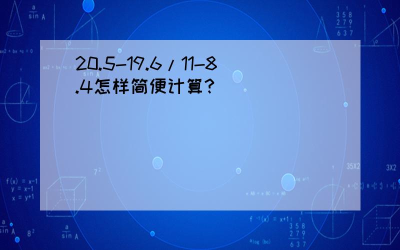 20.5-19.6/11-8.4怎样简便计算?