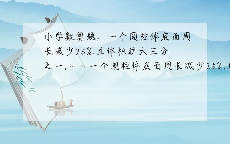 小学数奥题：一个圆柱体底面周长减少25%,且体积扩大三分之一,……一个圆柱体底面周长减少25%,且体积扩大三分之一,问这个圆柱体与原来圆柱体高的比.