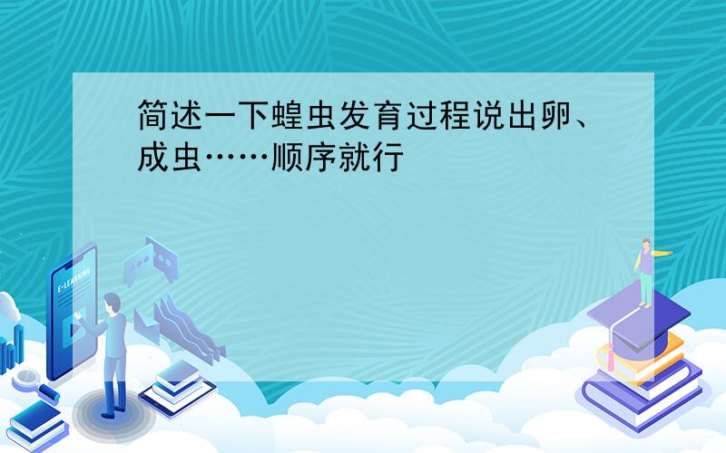 简述一下蝗虫发育过程说出卵、成虫……顺序就行