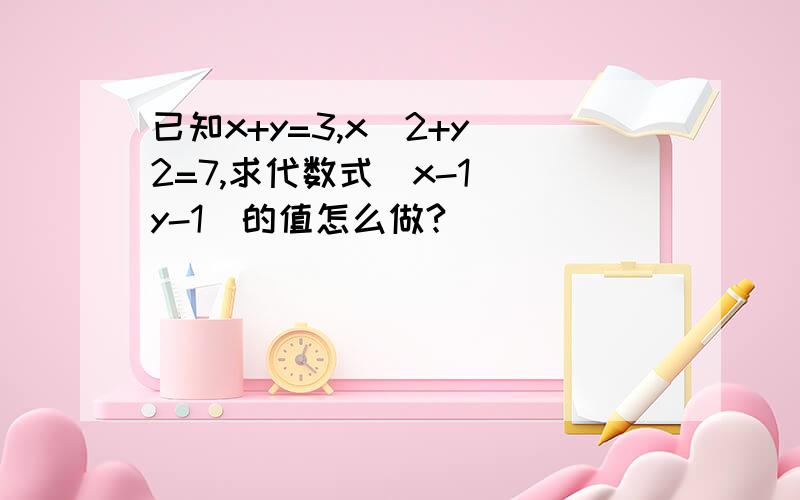 已知x+y=3,x^2+y^2=7,求代数式(x-1)(y-1)的值怎么做?