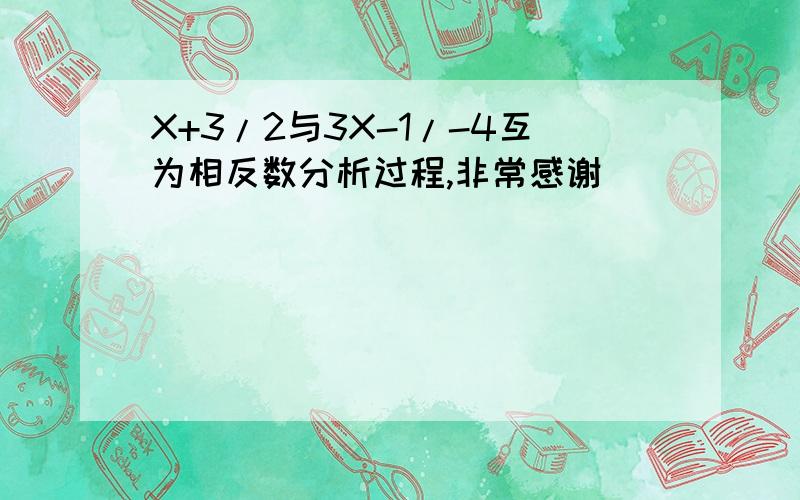 X+3/2与3X-1/-4互为相反数分析过程,非常感谢