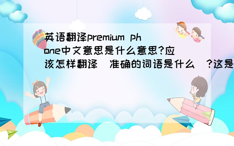 英语翻译premium phone中文意思是什么意思?应该怎样翻译（准确的词语是什么）?这是手机方面的。我应该翻译成高档手机呢？还是保价手机呢？还是？