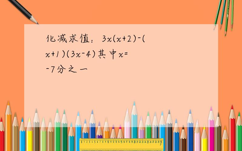 化减求值：3x(x+2)-(x+1)(3x-4)其中x=-7分之一