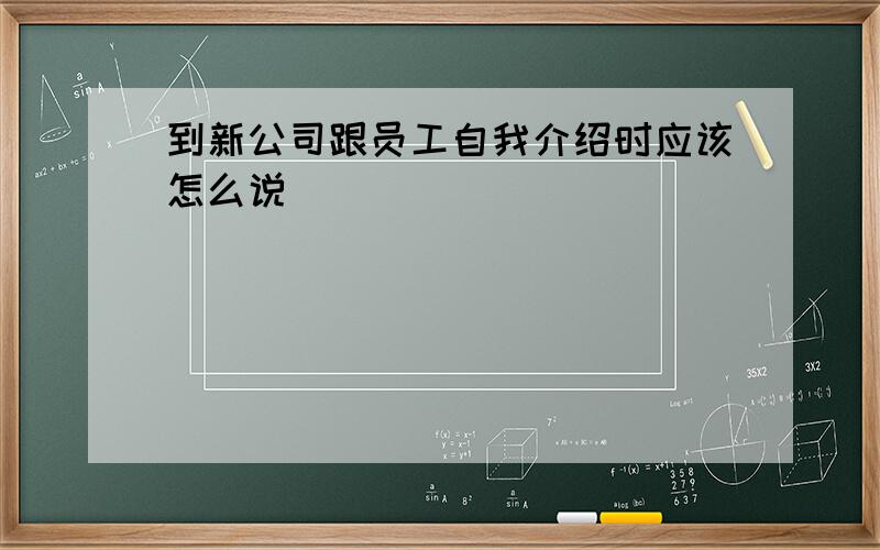 到新公司跟员工自我介绍时应该怎么说