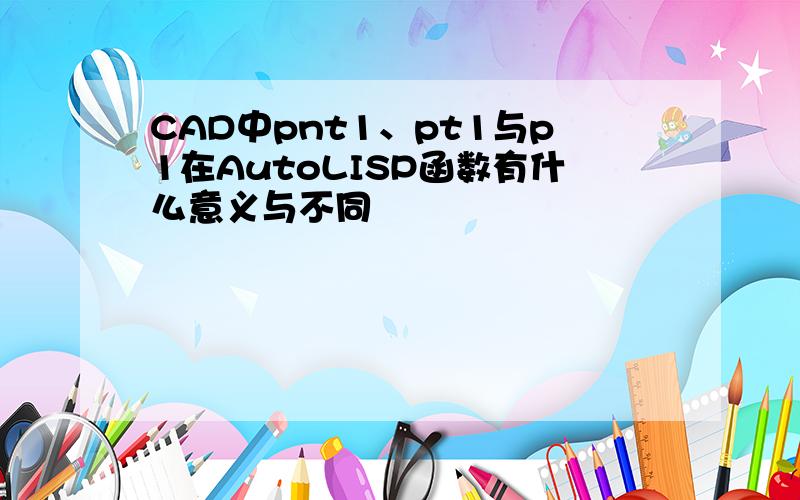 CAD中pnt1、pt1与p1在AutoLISP函数有什么意义与不同