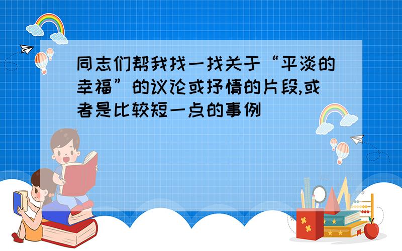 同志们帮我找一找关于“平淡的幸福”的议论或抒情的片段,或者是比较短一点的事例