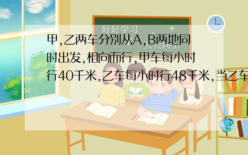 甲,乙两车分别从A,B两地同时出发,相向而行,甲车每小时行40千米,乙车每小时行48千米,当乙车行至全程的2/5时,甲车距中点还有30千米,求a,b距离.