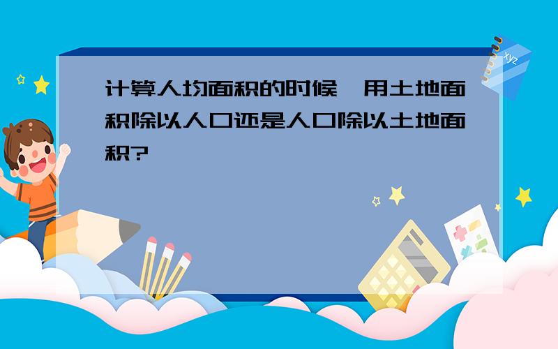 计算人均面积的时候,用土地面积除以人口还是人口除以土地面积?