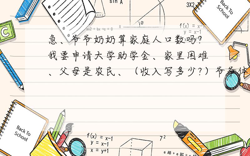 急、爷爷奶奶算家庭人口数吗?我要申请大学助学金、家里困难、父母是农民、（收入写多少?）爷爷体弱、奶奶几年前病了、不能走路了,爷爷奶奶也算家庭人口吗、我爷爷的爸还在、也算吗?