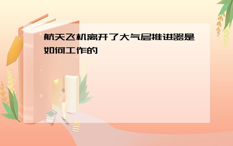 航天飞机离开了大气层推进器是如何工作的