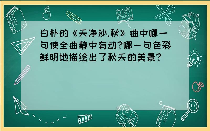 白朴的《天净沙.秋》曲中哪一句使全曲静中有动?哪一句色彩鲜明地描绘出了秋天的美景?