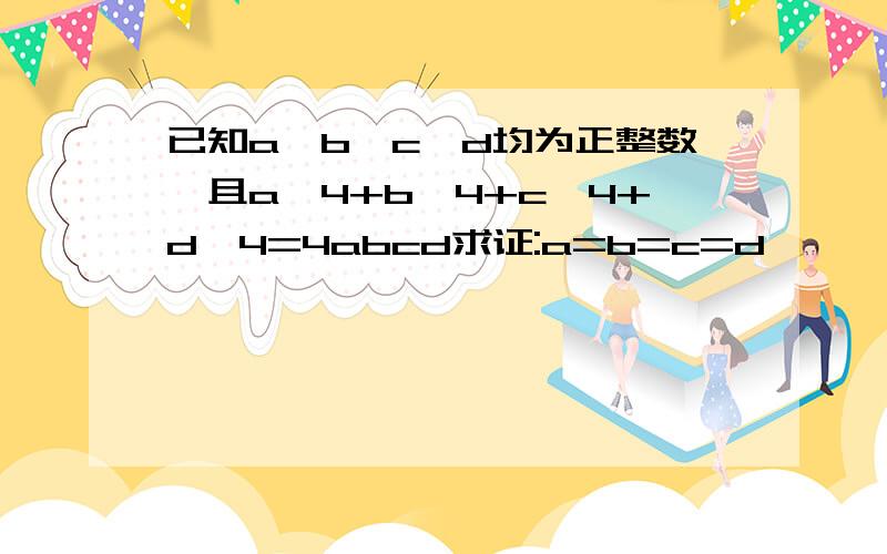 已知a,b,c,d均为正整数,且a^4+b^4+c^4+d^4=4abcd求证:a=b=c=d