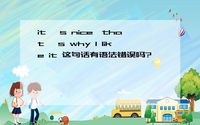 it 's nice,that 's why I like it 这句话有语法错误吗?