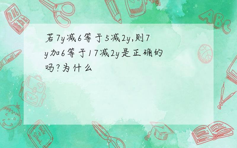 若7y减6等于5减2y,则7y加6等于17减2y是正确的吗?为什么