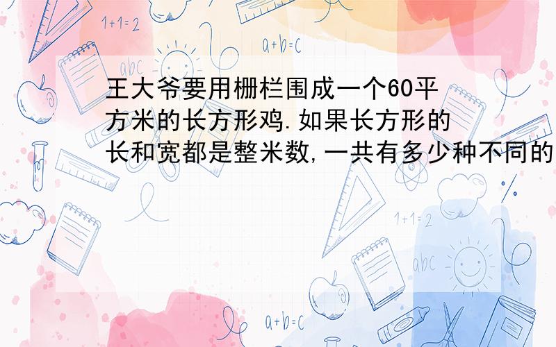 王大爷要用栅栏围成一个60平方米的长方形鸡.如果长方形的长和宽都是整米数,一共有多少种不同的围法?你认为哪种围法最合适,为什么?（列表并计算,还要答）