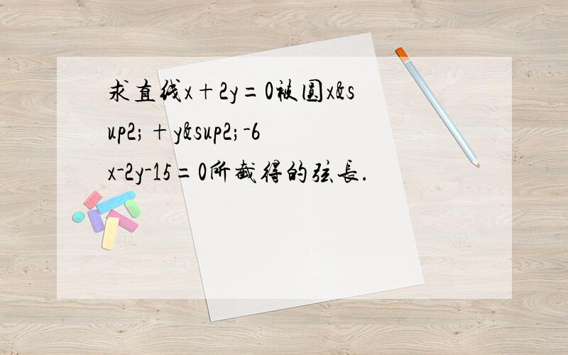 求直线x+2y=0被圆x²+y²-6x-2y-15=0所截得的弦长.