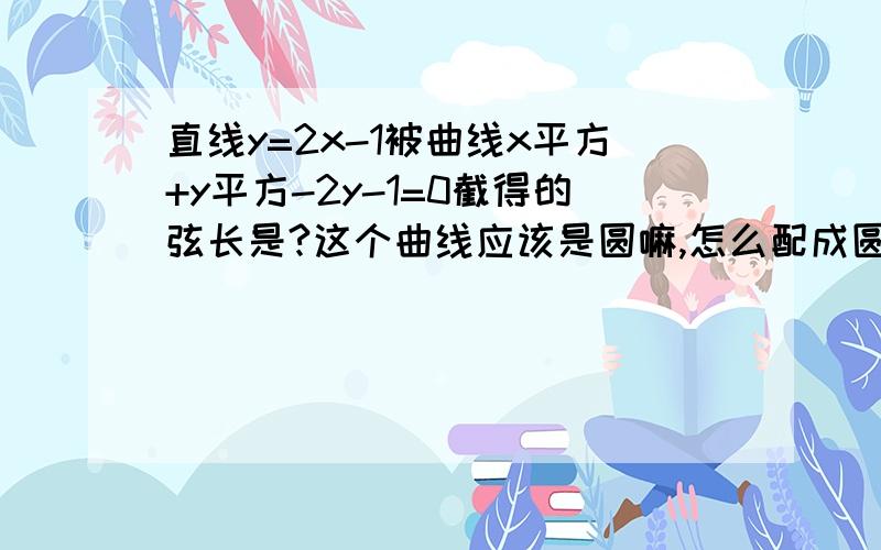 直线y=2x-1被曲线x平方+y平方-2y-1=0截得的弦长是?这个曲线应该是圆嘛,怎么配成圆的方程.