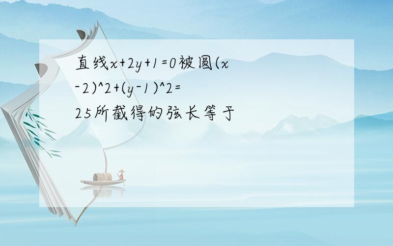 直线x+2y+1=0被圆(x-2)^2+(y-1)^2=25所截得的弦长等于