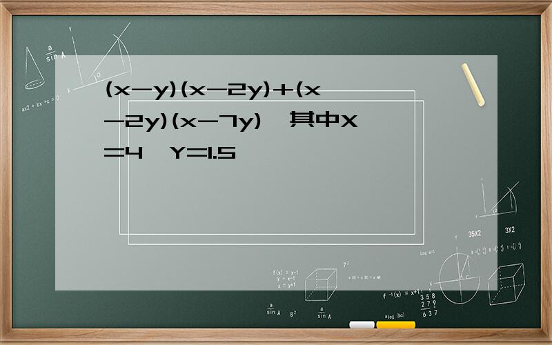 (x-y)(x-2y)+(x-2y)(x-7y),其中X=4,Y=1.5