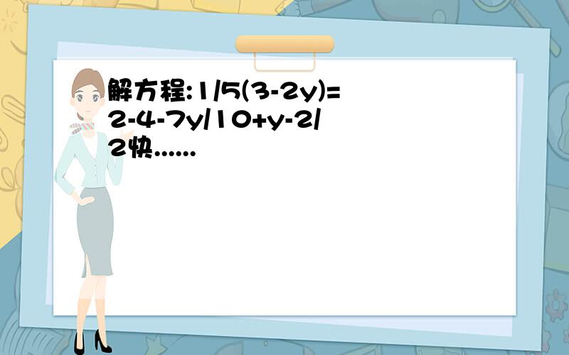 解方程:1/5(3-2y)=2-4-7y/10+y-2/2快......