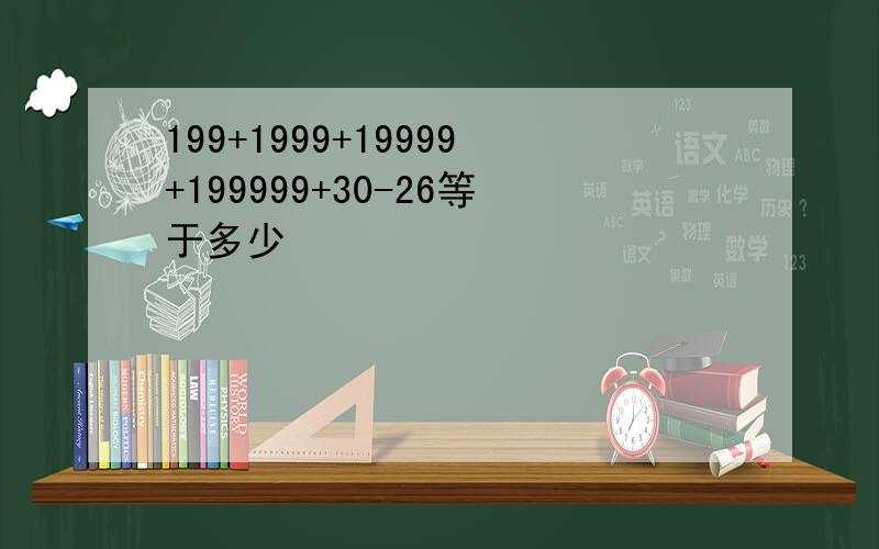 199+1999+19999+199999+30-26等于多少