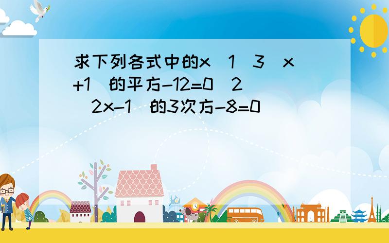 求下列各式中的x（1）3（x+1）的平方-12=0（2）（2x-1）的3次方-8=0