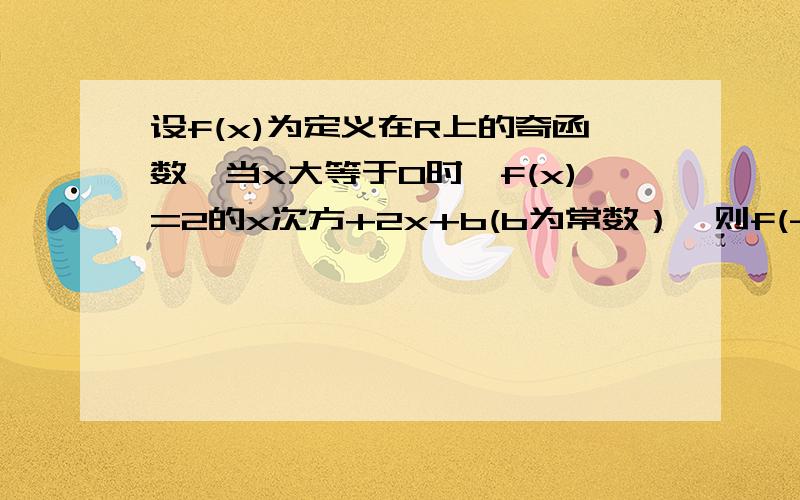 设f(x)为定义在R上的奇函数,当x大等于0时,f(x)=2的x次方+2x+b(b为常数）,则f(-1）=多少