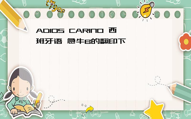 ADIOS CARINO 西班牙语 急牛B的翻印下