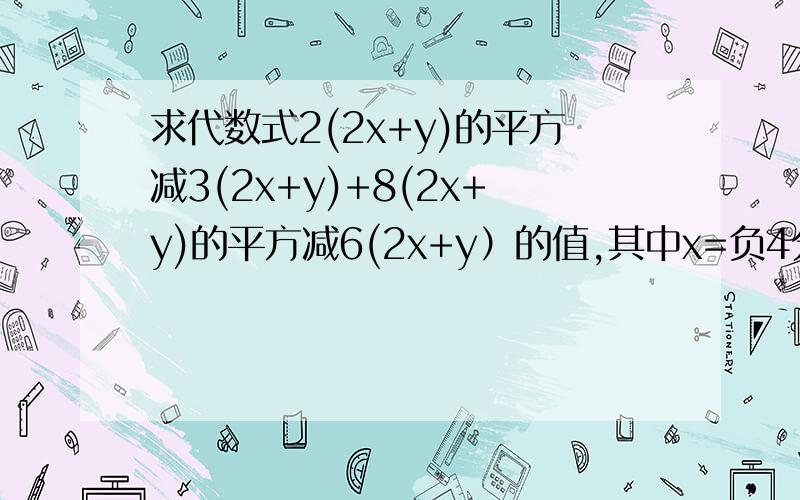 求代数式2(2x+y)的平方减3(2x+y)+8(2x+y)的平方减6(2x+y）的值,其中x=负4分之3,