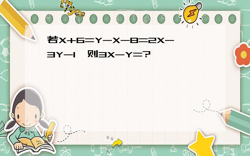 若X+6=Y-X-8=2X-3Y-1,则3X-Y=?