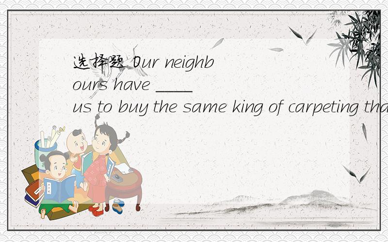 选择题 Our neighbours have ____us to buy the same king of carpeting that they have.A.insisted   B.suggested   C.persuaded  D.implied为什么 请详解