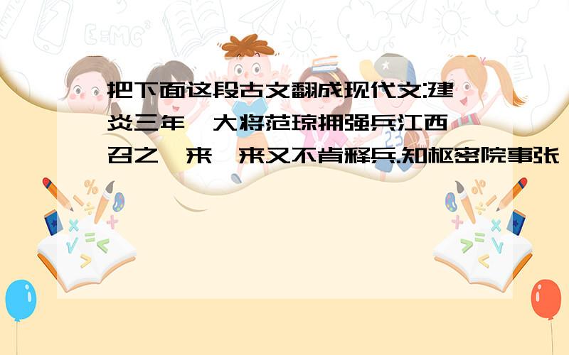 把下面这段古文翻成现代文:建炎三年,大将范琼拥强兵江西,召之弗来,来又不肯释兵.知枢密院事张浚,与子羽密谋诛之.一日,命张俊以千兵渡江,若备他盗者,使皆甲而来.因召俊、琼及刘光世赴