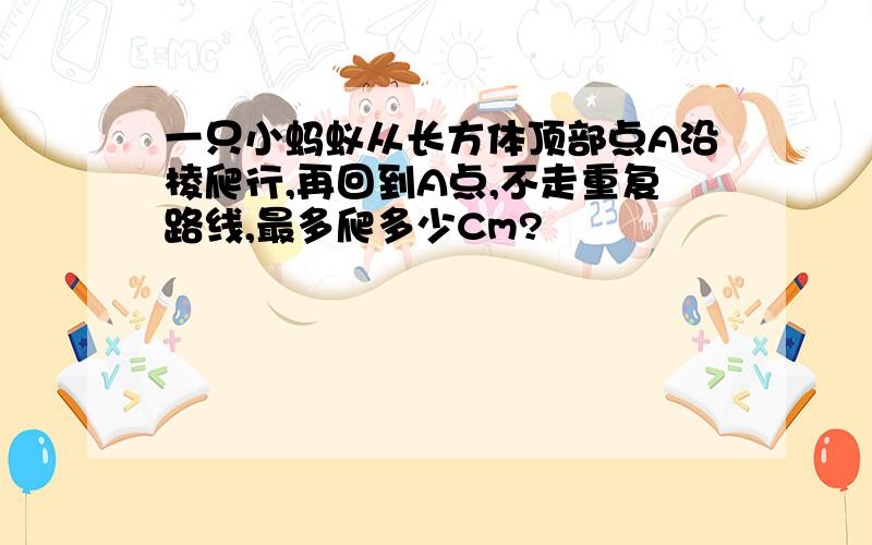 一只小蚂蚁从长方体顶部点A沿棱爬行,再回到A点,不走重复路线,最多爬多少Cm?