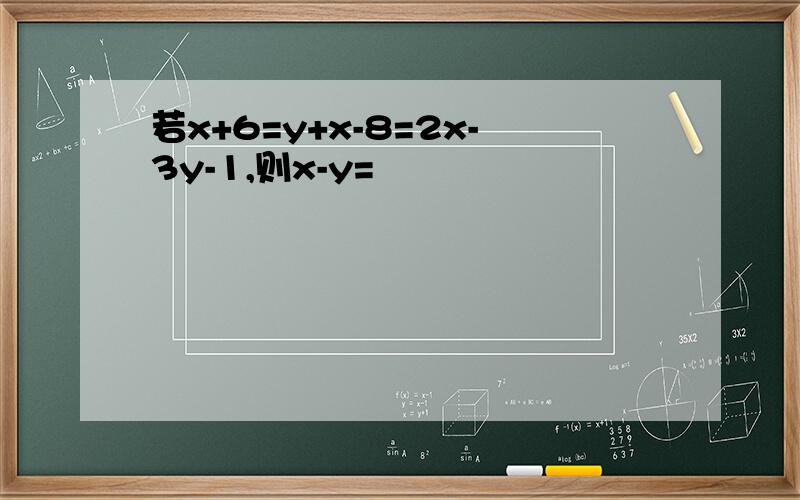 若x+6=y+x-8=2x-3y-1,则x-y=