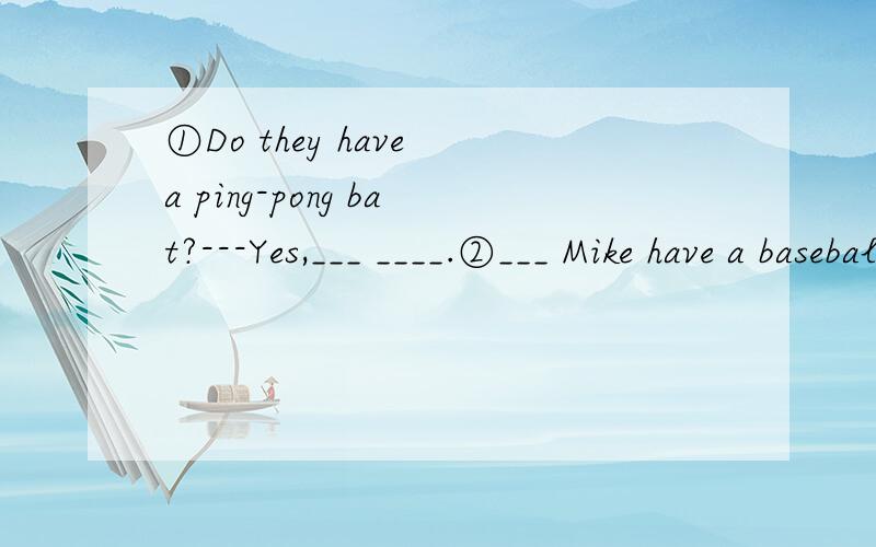 ①Do they have a ping-pong bat?---Yes,___ ____.②___ Mike have a baseball and baseball bat?---Yes